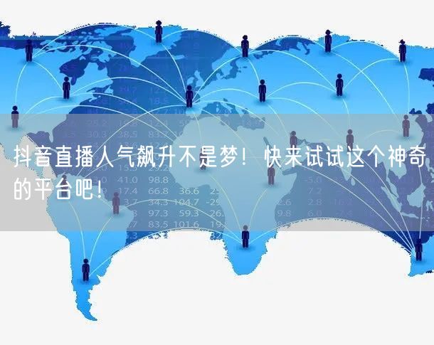 抖音直播人气飙升不是梦！快来试试这个神奇的平台吧！