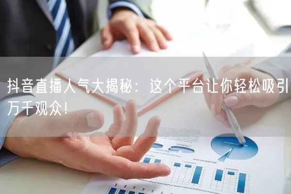 抖音直播人气大揭秘：这个平台让你轻松吸引万千观众！