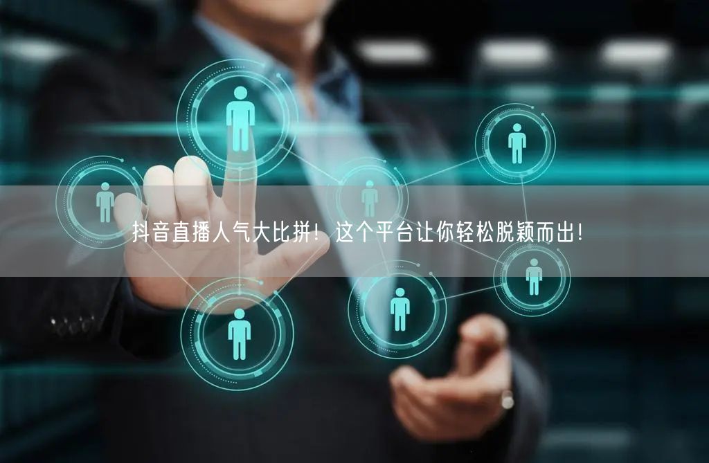 抖音直播人气大比拼！这个平台让你轻松脱颖而出！
