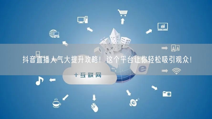抖音直播人气大提升攻略！这个平台让你轻松吸引观众！