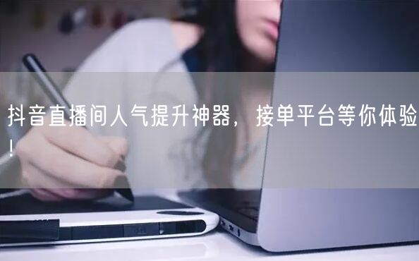 抖音直播间人气提升神器，接单平台等你体验！