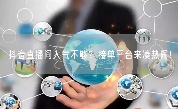 抖音直播间人气不够？接单平台来凑热闹！