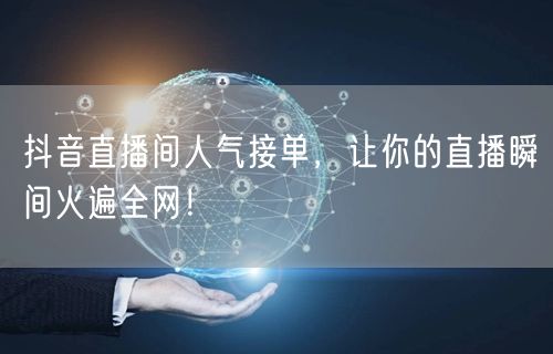 抖音直播间人气接单，让你的直播瞬间火遍全网！