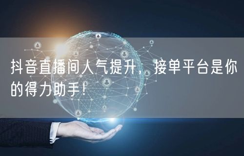抖音直播间人气提升，接单平台是你的得力助手！