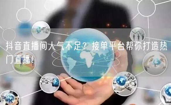 抖音直播间人气不足？接单平台帮你打造热门直播！
