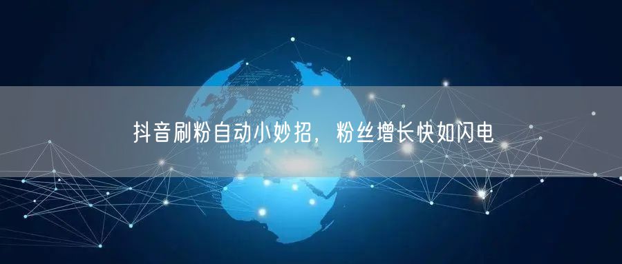 抖音刷粉自动小妙招，粉丝增长快如闪电