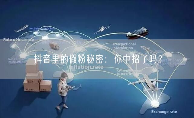 抖音里的假粉秘密：你中招了吗？