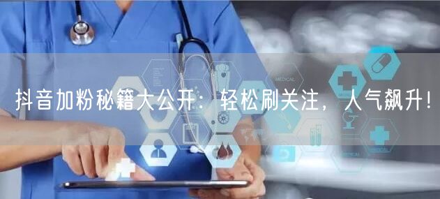抖音加粉秘籍大公开：轻松刷关注，人气飙升！