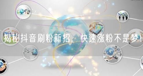 揭秘抖音刷粉新招，快速涨粉不是梦！