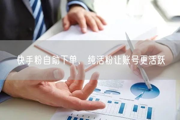 快手粉自助下单，纯活粉让账号更活跃