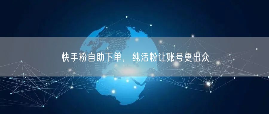 快手粉自助下单，纯活粉让账号更出众