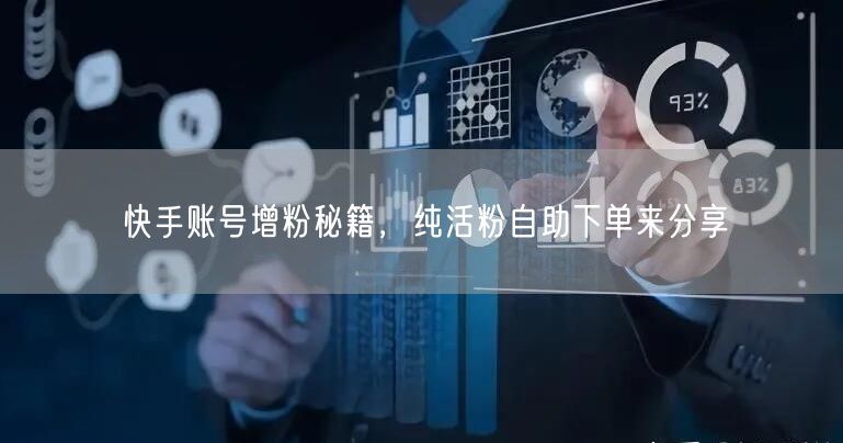 快手账号增粉秘籍，纯活粉自助下单来分享