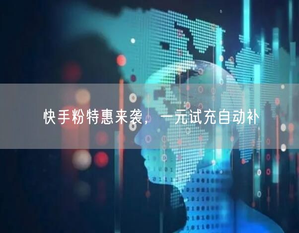 快手粉特惠来袭，一元试充自动补