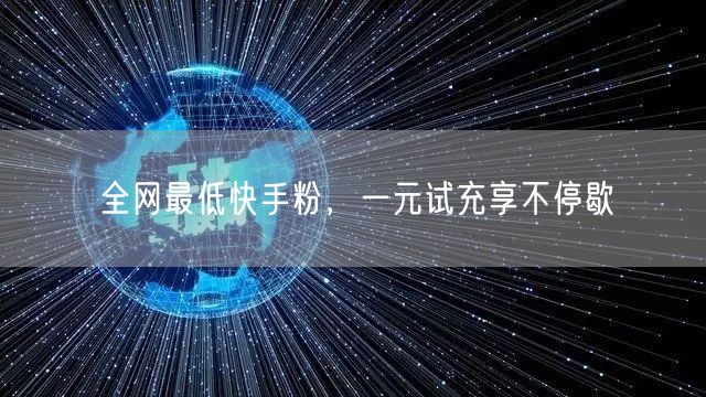 全网最低快手粉，一元试充享不停歇