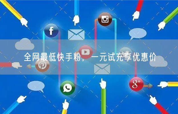 全网最低快手粉，一元试充享优惠价