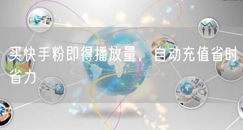 买快手粉即得播放量，自动充值省时省力
