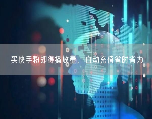 买快手粉即得播放量，自动充值省时省力