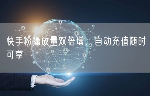 快手粉播放量双倍增，自动充值随时可享
