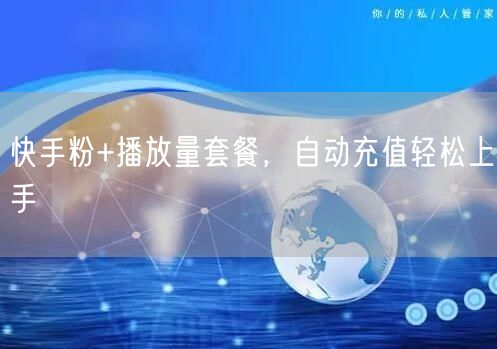 快手粉+播放量套餐，自动充值轻松上手