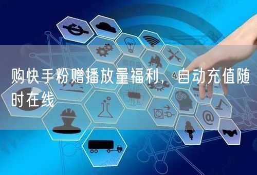 购快手粉赠播放量福利，自动充值随时在线