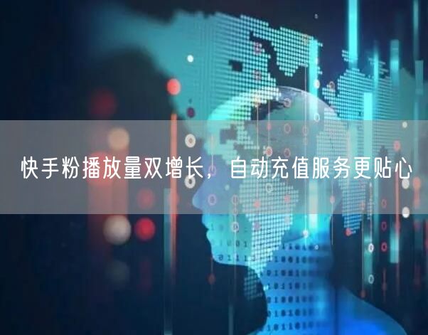 快手粉播放量双增长，自动充值服务更贴心