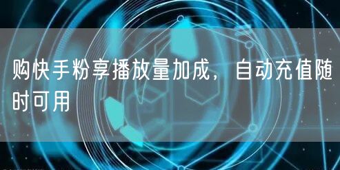 购快手粉享播放量加成，自动充值随时可用