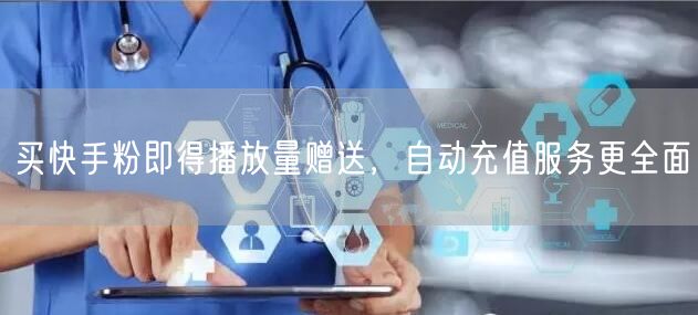 买快手粉即得播放量赠送，自动充值服务更全面