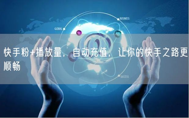快手粉+播放量，自动充值，让你的快手之路更顺畅