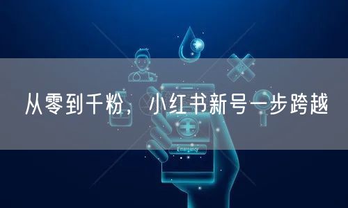 从零到千粉，小红书新号一步跨越