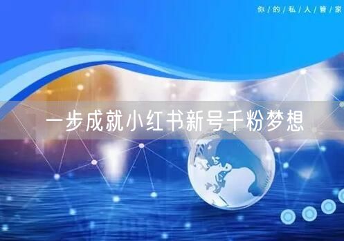 一步成就小红书新号千粉梦想