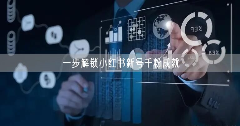 一步解锁小红书新号千粉成就