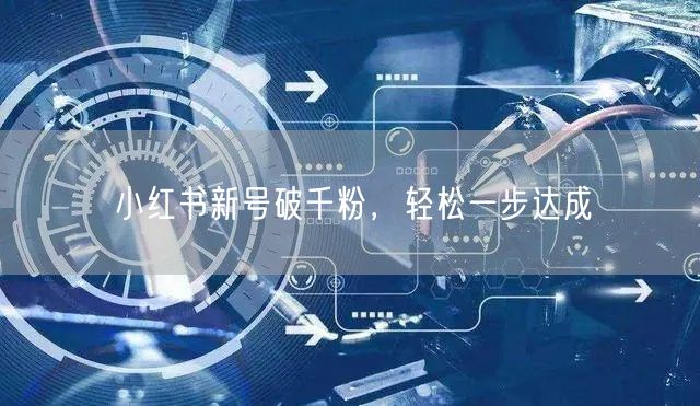 小红书新号破千粉，轻松一步达成