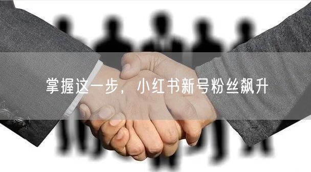 掌握这一步，小红书新号粉丝飙升
