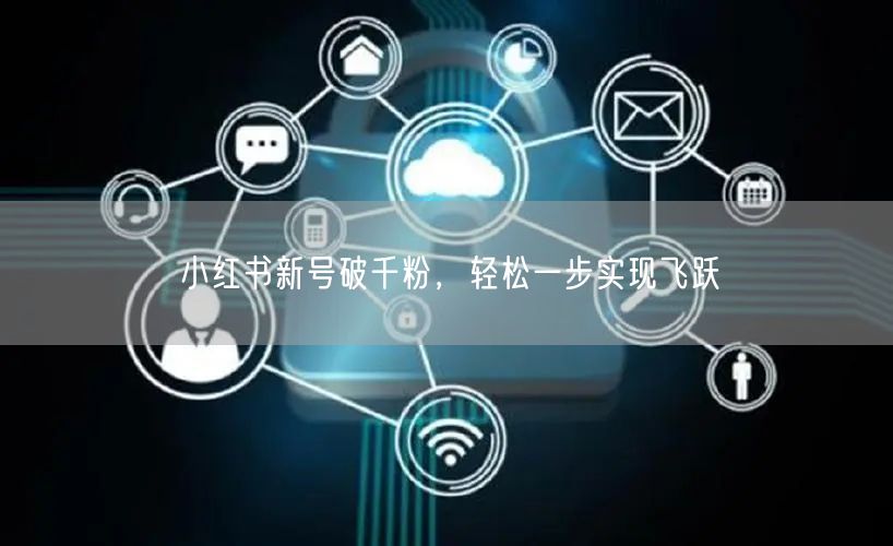 小红书新号破千粉，轻松一步实现飞跃