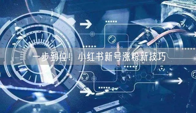 一步到位！小红书新号涨粉新技巧