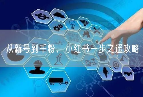 从新号到千粉，小红书一步之遥攻略