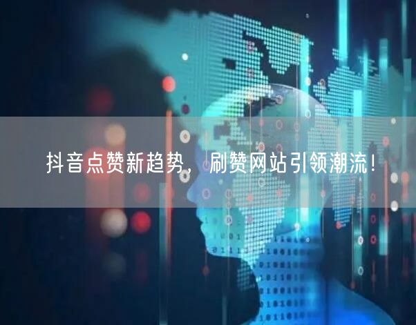 抖音点赞新趋势，刷赞网站引领潮流！