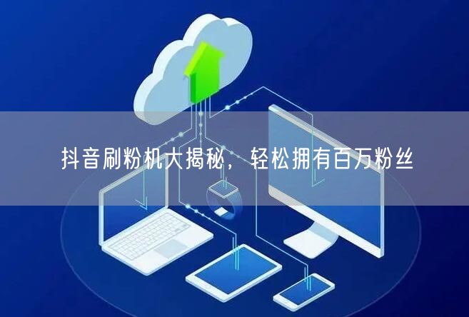 抖音刷粉机大揭秘，轻松拥有百万粉丝