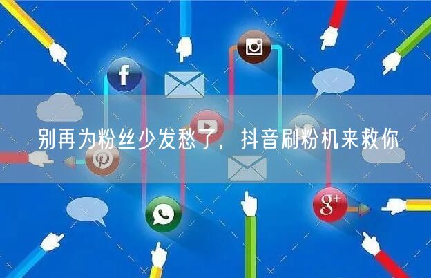 别再为粉丝少发愁了，抖音刷粉机来救你