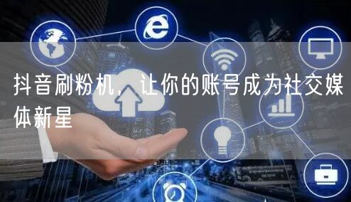 抖音刷粉机，让你的账号成为社交媒体新星