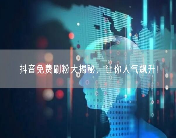抖音免费刷粉大揭秘，让你人气飙升！