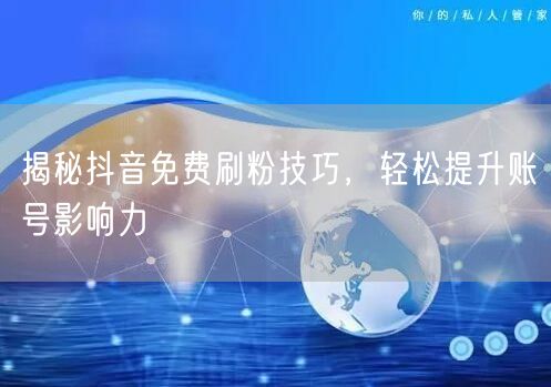 揭秘抖音免费刷粉技巧，轻松提升账号影响力