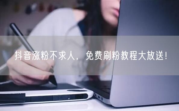 抖音涨粉不求人，免费刷粉教程大放送！