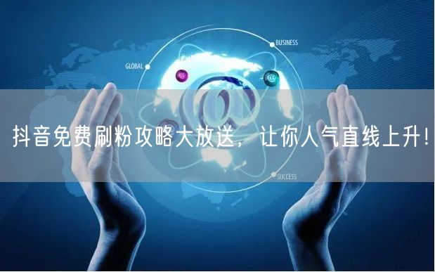 抖音免费刷粉攻略大放送，让你人气直线上升！
