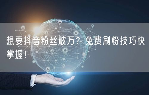 想要抖音粉丝破万？免费刷粉技巧快掌握！