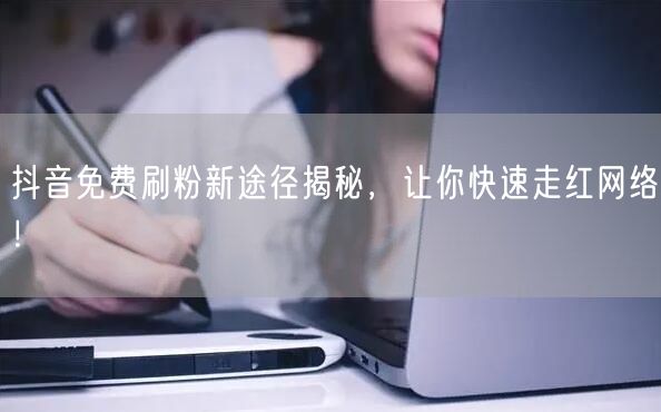 抖音免费刷粉新途径揭秘，让你快速走红网络！
