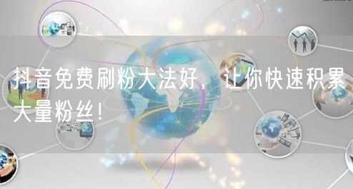 抖音免费刷粉大法好，让你快速积累大量粉丝！