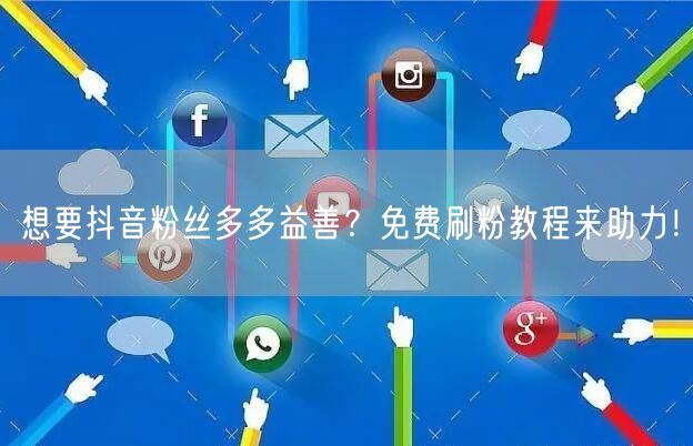 想要抖音粉丝多多益善？免费刷粉教程来助力！