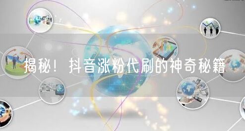 揭秘！抖音涨粉代刷的神奇秘籍