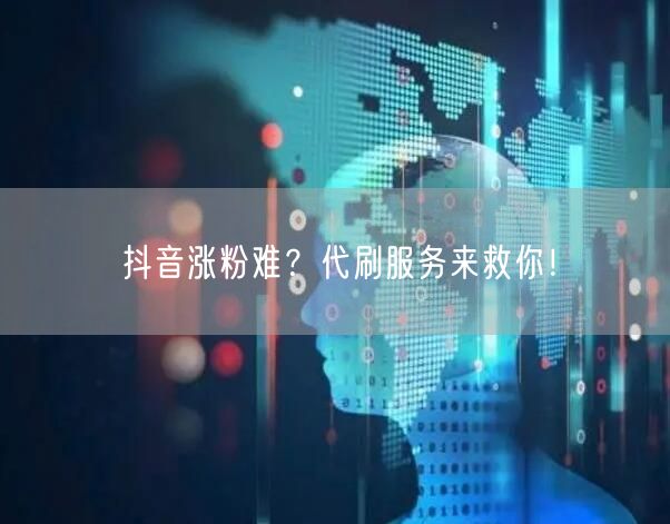 抖音涨粉难？代刷服务来救你！